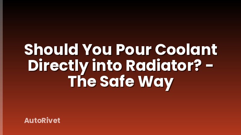 Should You Pour Coolant Directly into Radiator? - The Safe Way