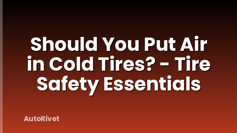 Should You Put Air in Cold Tires? - Tire Safety Essentials