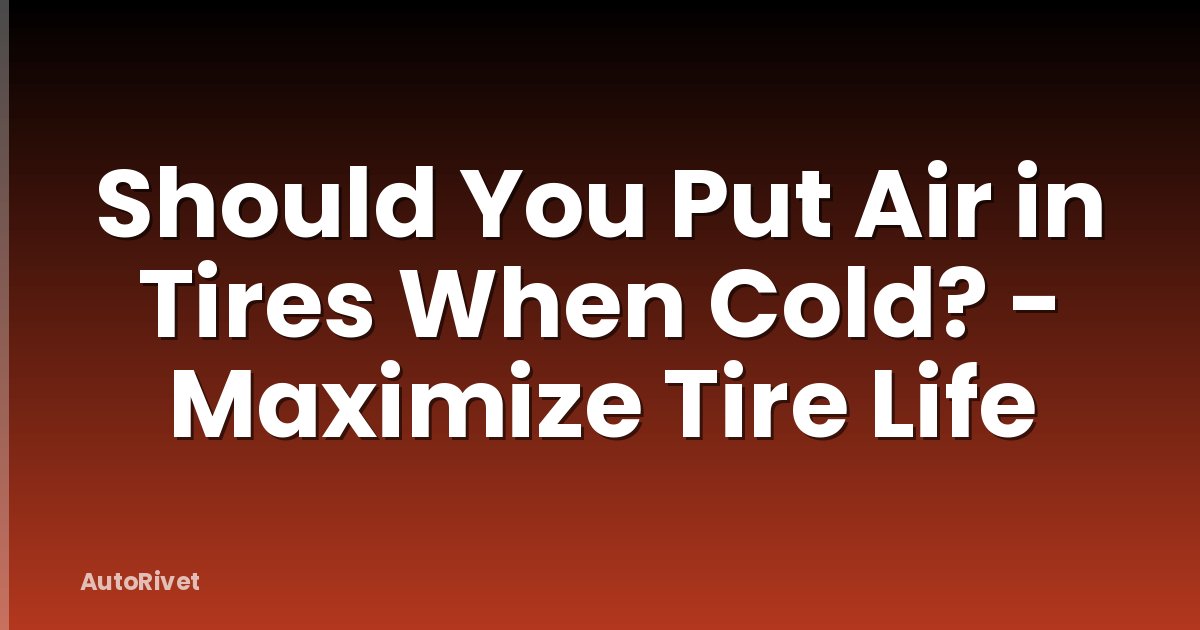Should You Put Air in Tires When Cold? - Maximize Tire Life