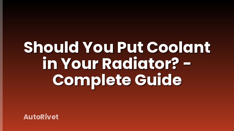 Should You Put Coolant in Your Radiator? - Complete Guide