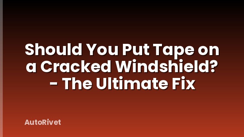 Should You Put Tape on a Cracked Windshield? - The Ultimate Fix