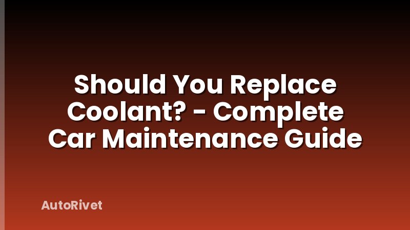 Should You Replace Coolant? - Complete Car Maintenance Guide