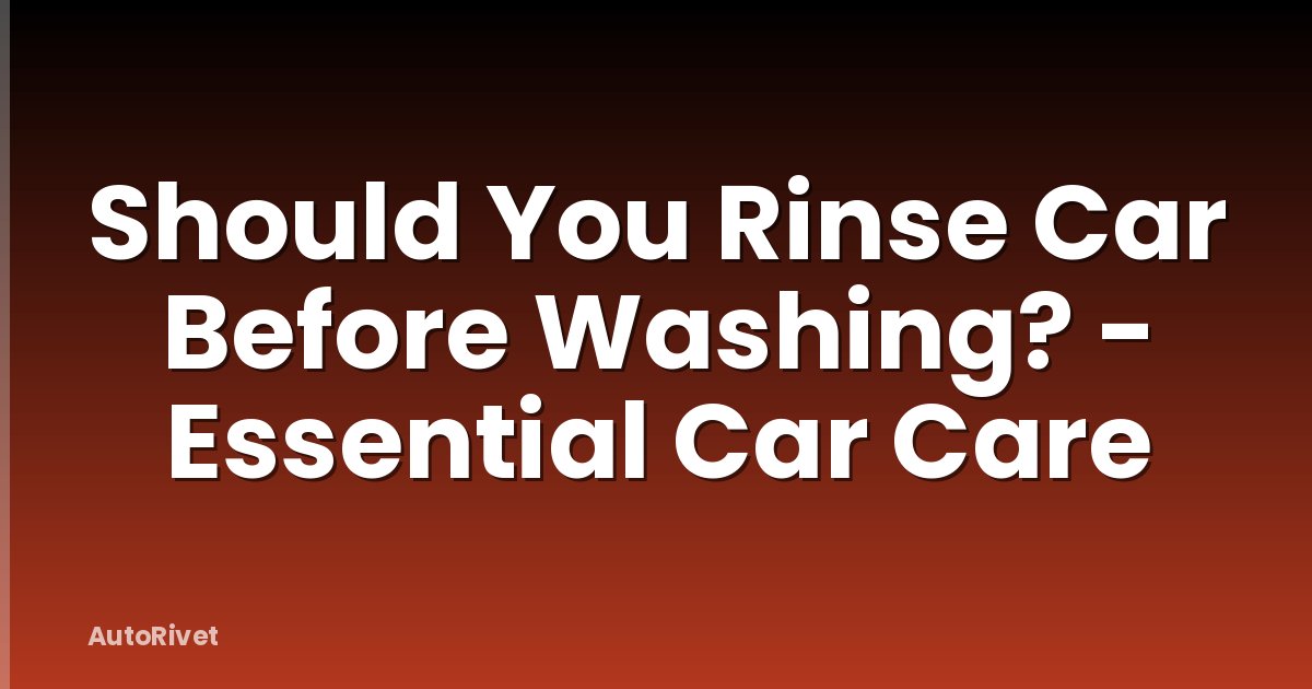 Should You Rinse Car Before Washing? - Essential Car Care