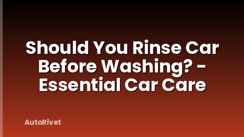 Should You Rinse Car Before Washing? - Essential Car Care