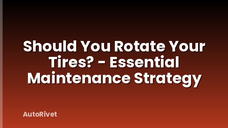 Should You Rotate Your Tires? - Essential Maintenance Strategy