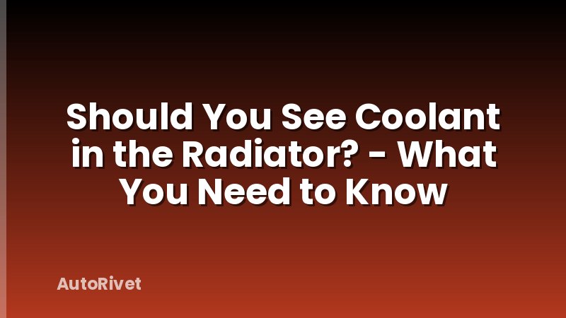 Should You See Coolant in the Radiator? - What You Need to Know