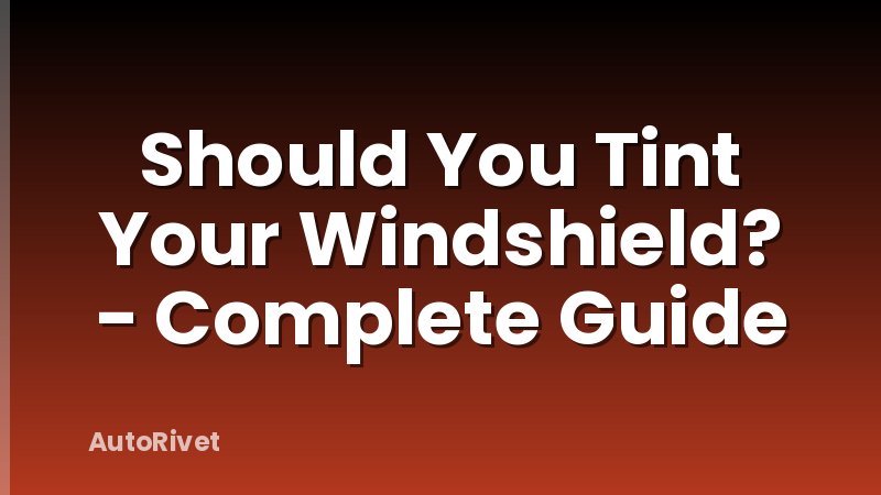 Should You Tint Your Windshield? - Complete Guide