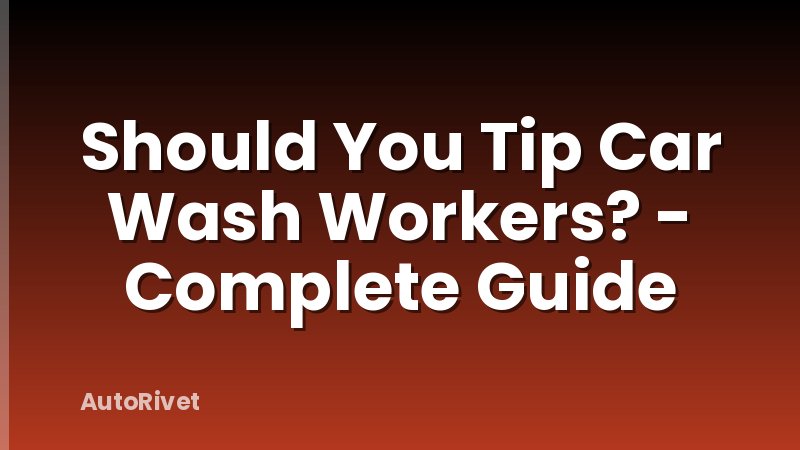 Should You Tip Car Wash Workers? - Complete Guide