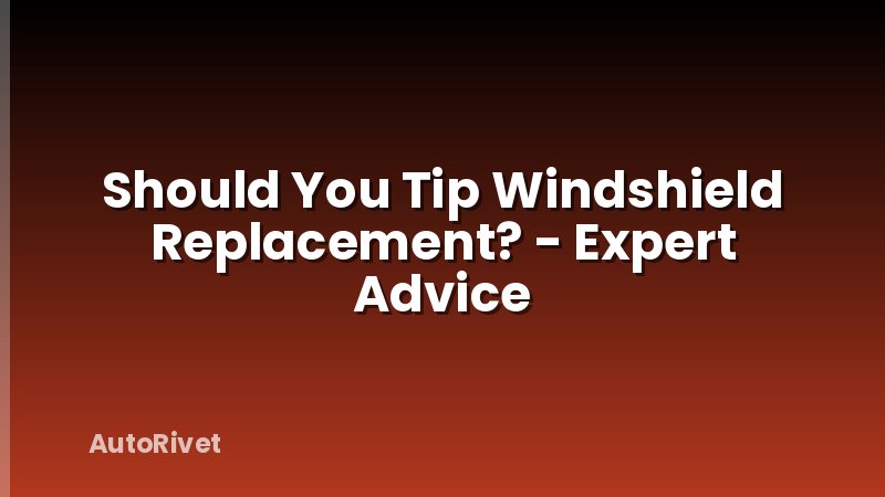 Should You Tip Windshield Replacement? - Expert Advice