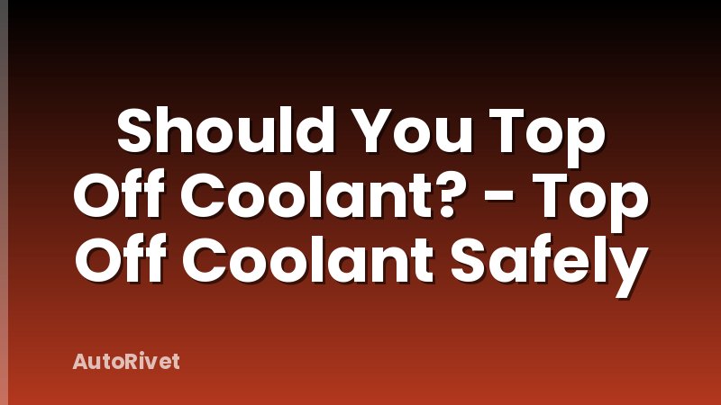 Should You Top Off Coolant? - Top Off Coolant Safely