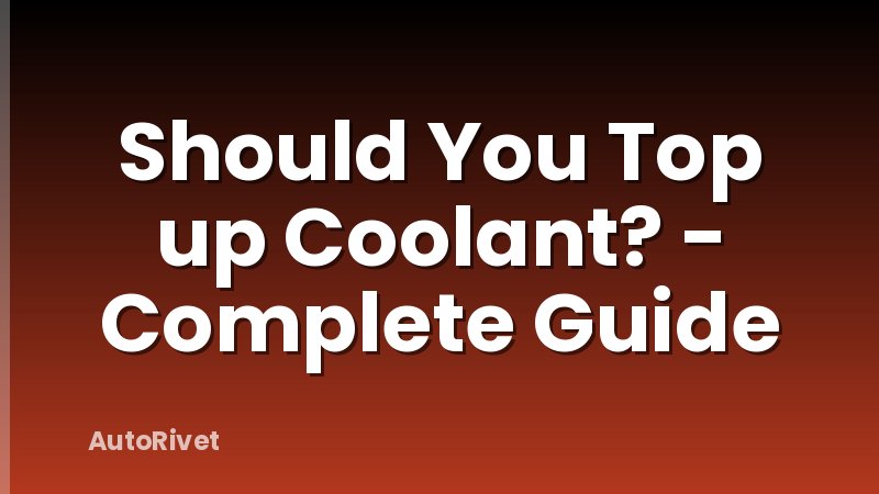 Should You Top up Coolant? - Complete Guide