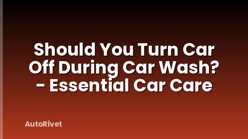 Should You Turn Car Off During Car Wash? - Essential Car Care