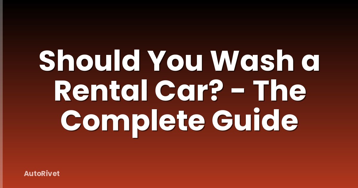 Should You Wash a Rental Car? - The Complete Guide