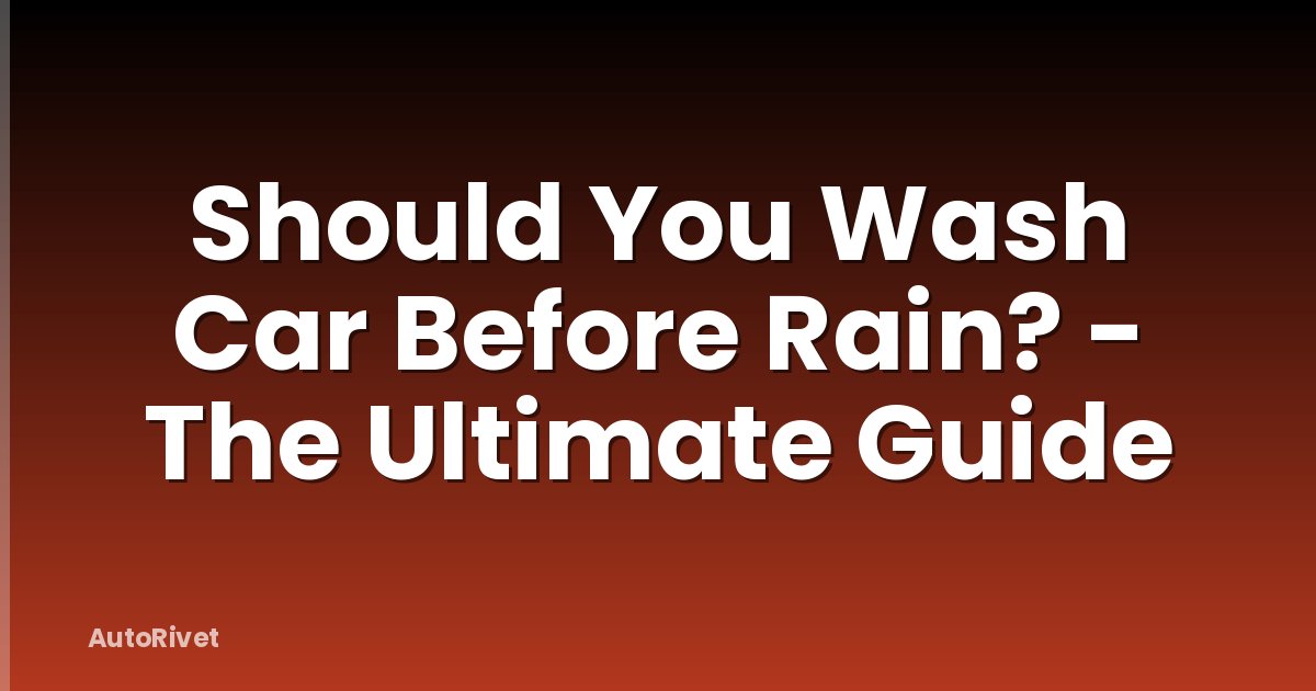 Should You Wash Car Before Rain? - The Ultimate Guide