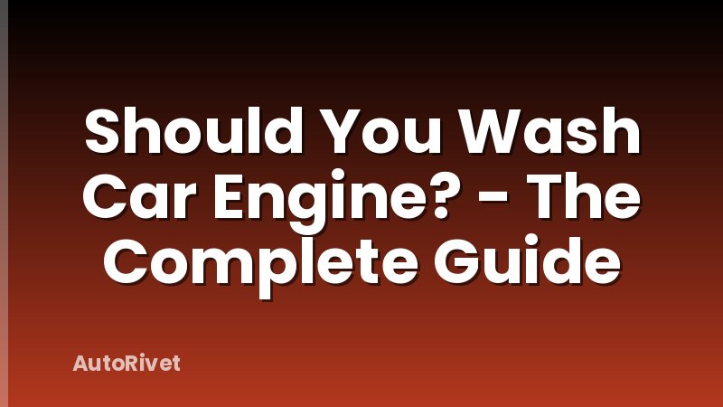 Should You Wash Car Engine? - The Complete Guide