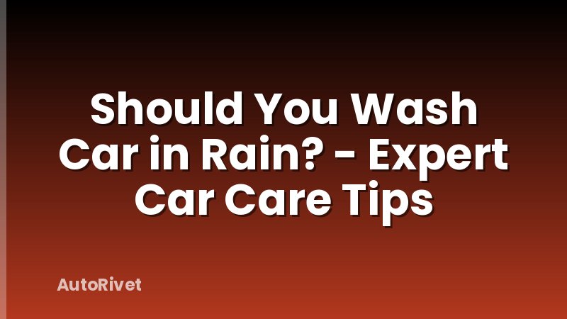 Should You Wash Car in Rain? - Expert Car Care Tips