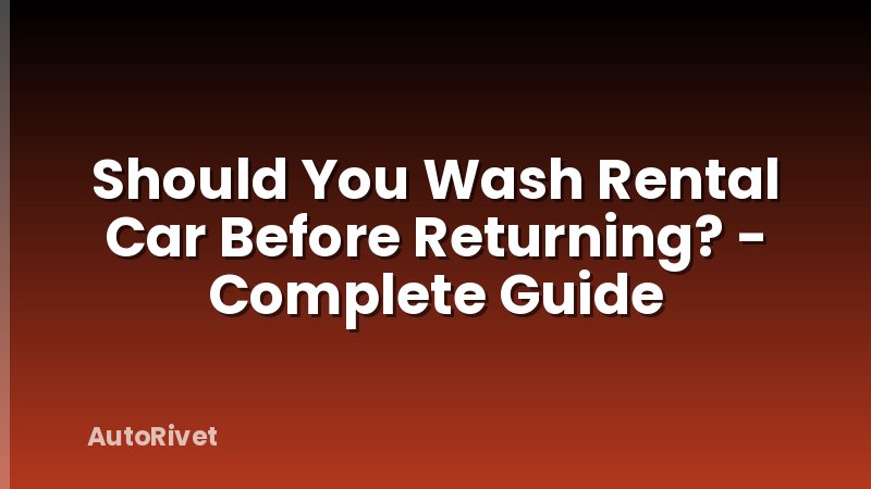 Should You Wash Rental Car Before Returning? - Complete Guide