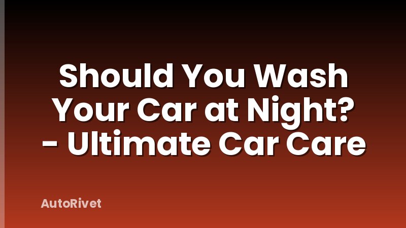 Should You Wash Your Car at Night? - Ultimate Car Care