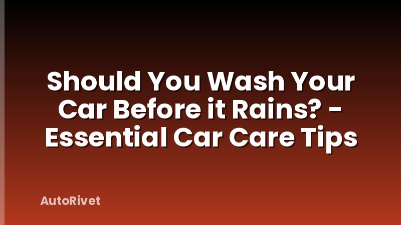Should You Wash Your Car Before it Rains? - Essential Car Care Tips