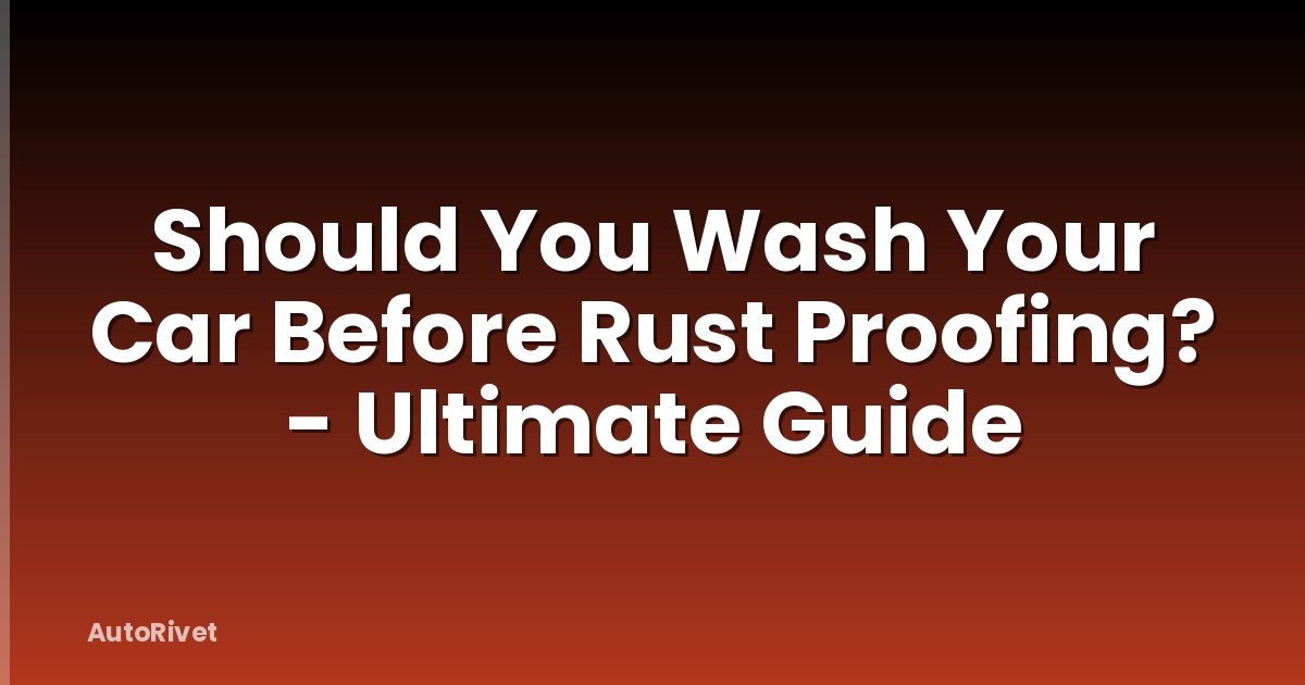 Should You Wash Your Car Before Rust Proofing? - Ultimate Guide