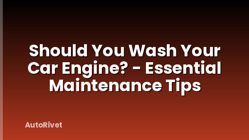 Should You Wash Your Car Engine? - Essential Maintenance Tips