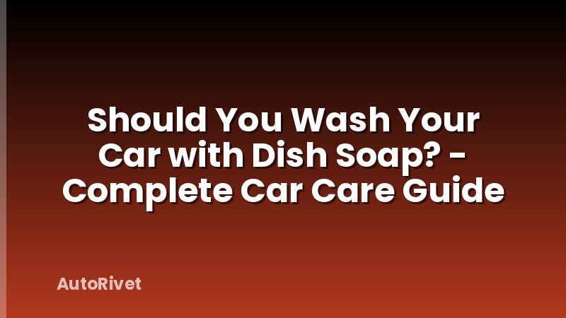 Should You Wash Your Car with Dish Soap? - Complete Car Care Guide