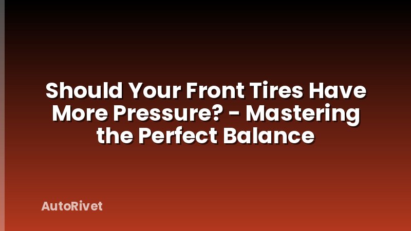 Should Your Front Tires Have More Pressure? - Mastering the Perfect Balance