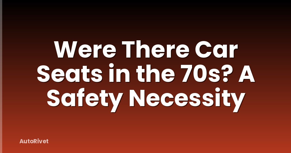 Were There Car Seats in the 70s? A Safety Necessity