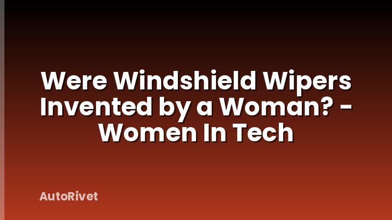 Were Windshield Wipers Invented by a Woman? - Women In Tech