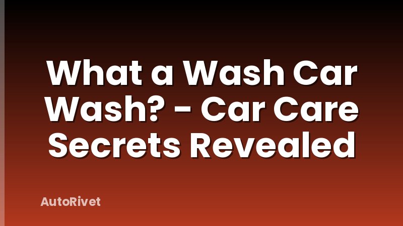 What a Wash Car Wash? - Car Care Secrets Revealed