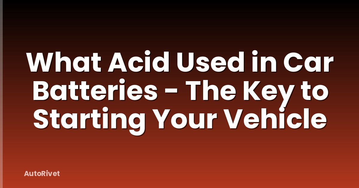 What Acid Used in Car Batteries - The Key to Starting Your Vehicle