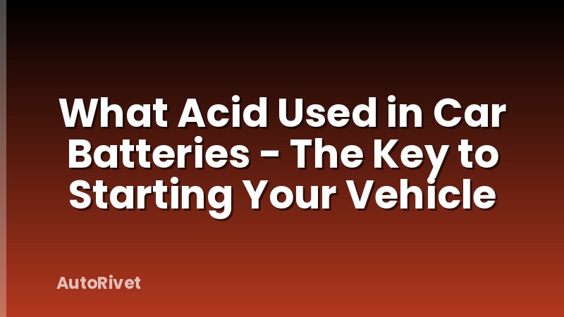 What Acid Used in Car Batteries - The Key to Starting Your Vehicle