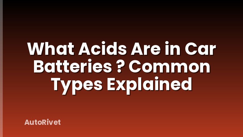 What Acids Are in Car Batteries ? Common Types Explained