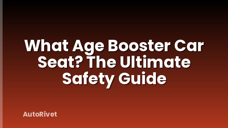 What Age Booster Car Seat? The Ultimate Safety Guide