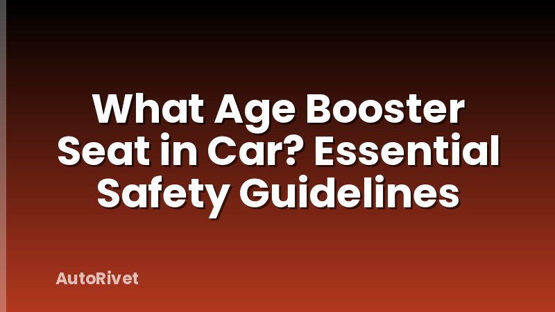 What Age Booster Seat in Car? Essential Safety Guidelines