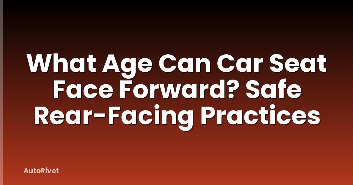 What Age Can Car Seat Face Forward? Safe Rear-Facing Practices