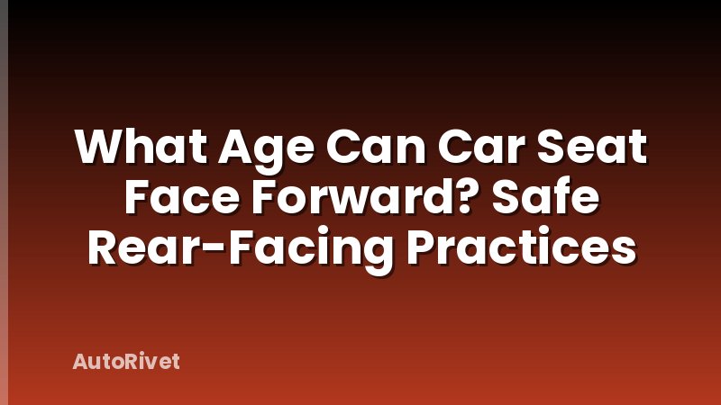 What Age Can Car Seat Face Forward? Safe Rear-Facing Practices