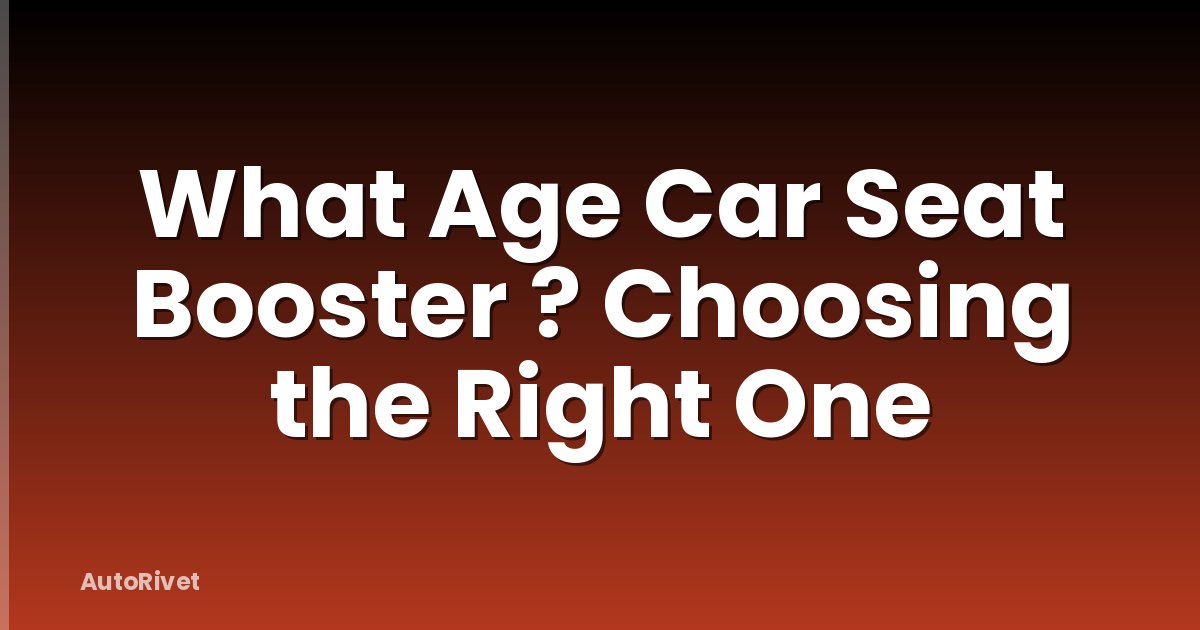 What Age Car Seat Booster ? Choosing the Right One