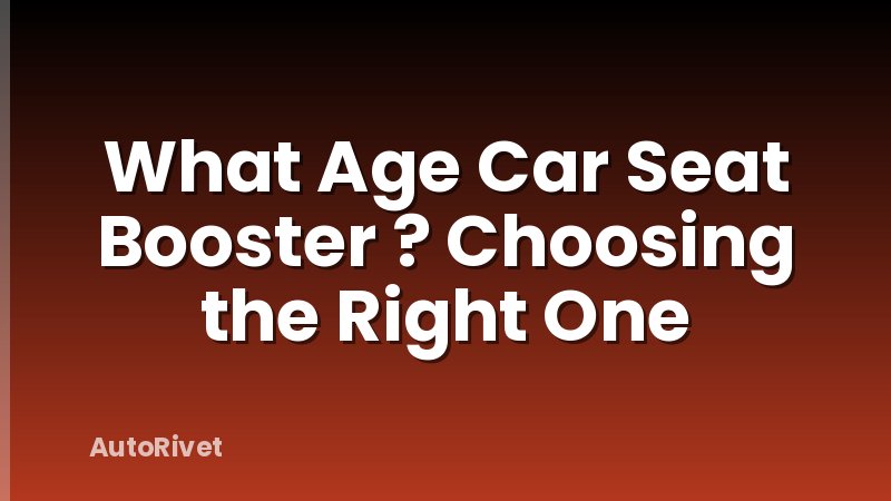 What Age Car Seat Booster ? Choosing the Right One