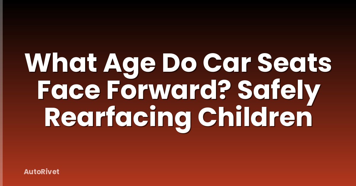 What Age Do Car Seats Face Forward? Safely Rearfacing Children