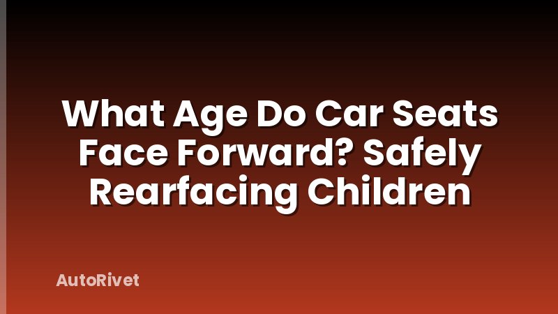 What Age Do Car Seats Face Forward? Safely Rearfacing Children