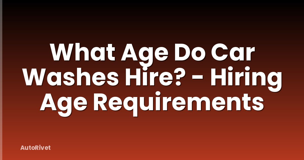 What Age Do Car Washes Hire? - Hiring Age Requirements