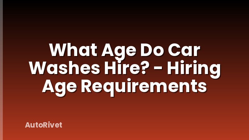 What Age Do Car Washes Hire? - Hiring Age Requirements