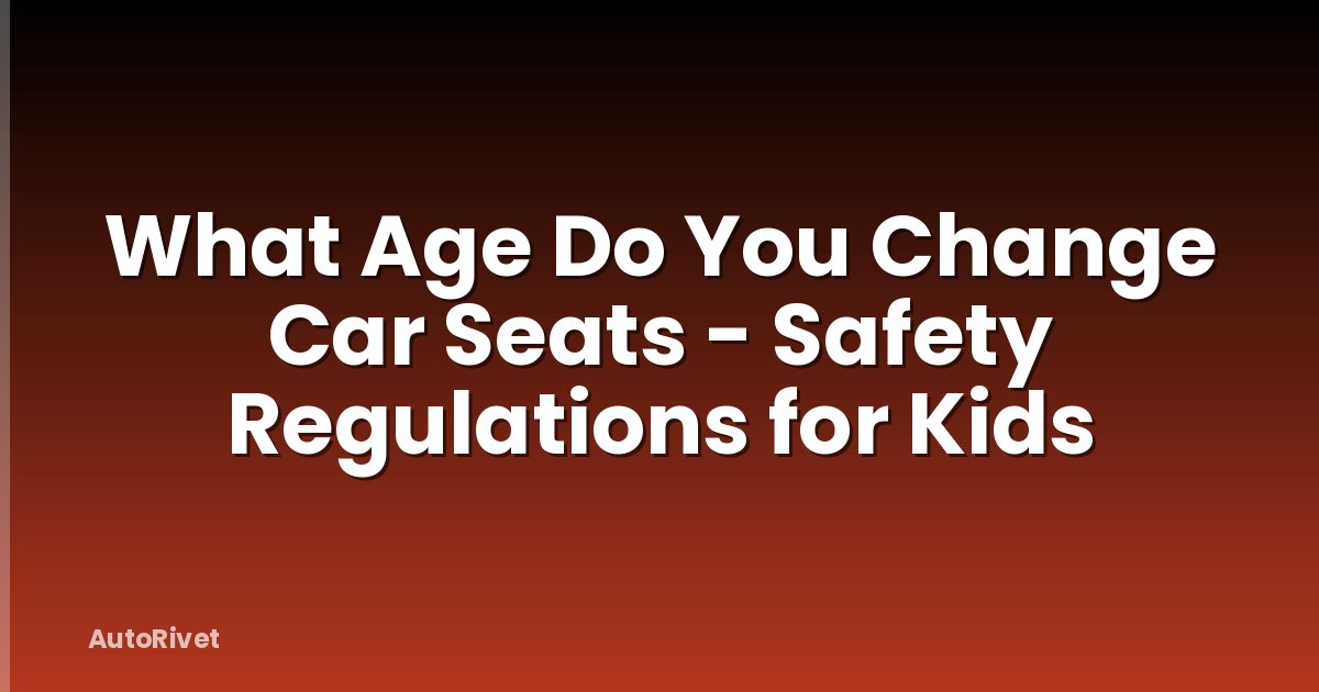 What Age Do You Change Car Seats - Safety Regulations for Kids