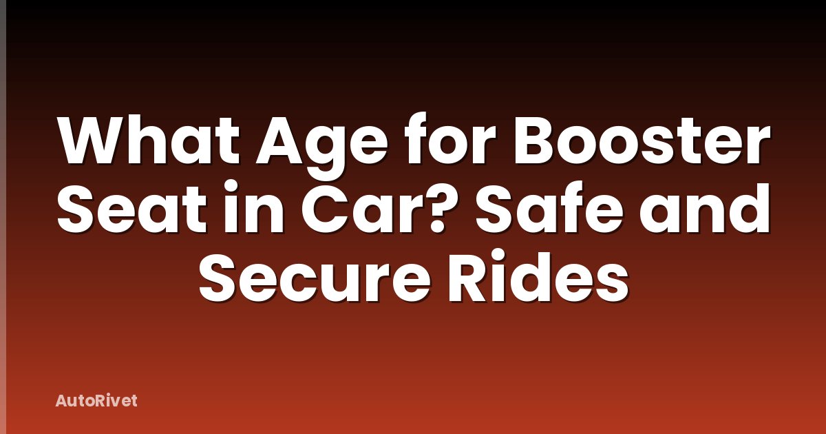 What Age for Booster Seat in Car? Safe and Secure Rides