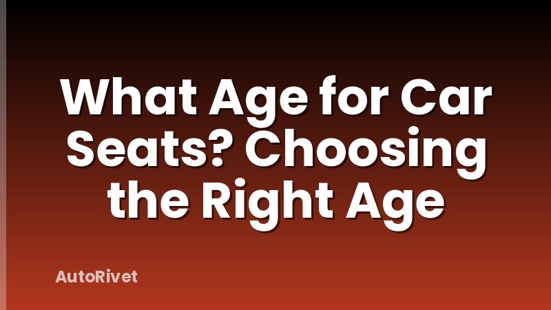 What Age for Car Seats? Choosing the Right Age