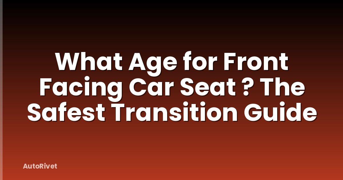 What Age for Front Facing Car Seat ? The Safest Transition Guide