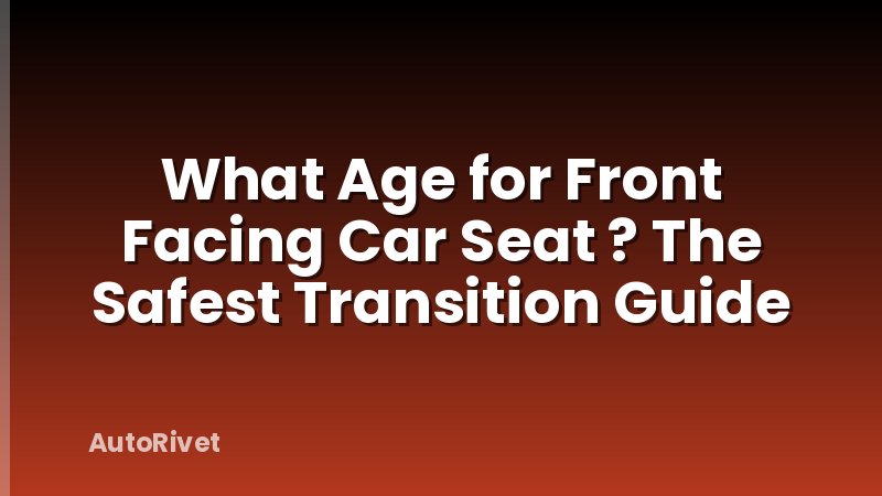What Age for Front Facing Car Seat ? The Safest Transition Guide