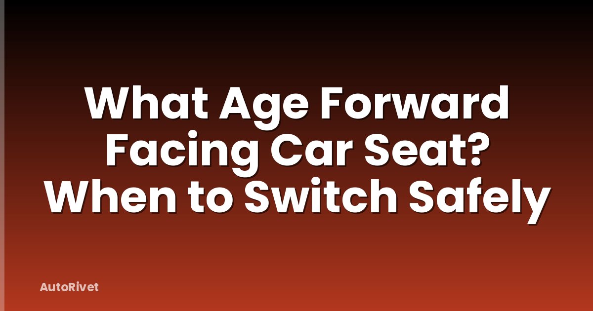 What Age Forward Facing Car Seat? When to Switch Safely