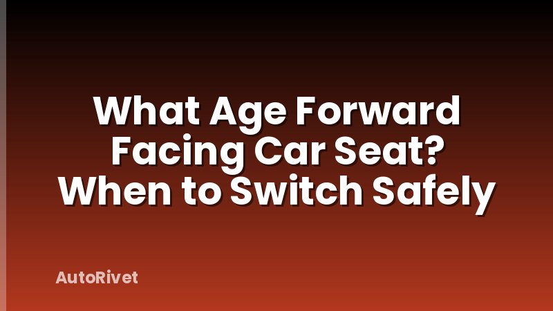 What Age Forward Facing Car Seat? When to Switch Safely